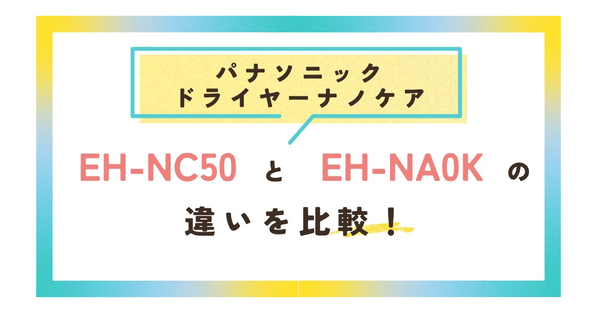 EH-NC50とEH-NA0Kの違いを比較！パナソニックドライヤーナノケア