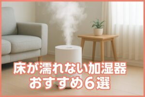 床が濡れないタイプの加湿器おすすめ6選ビショビショ対策に！