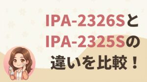 IPA-2326SとIPA-2325Sの違いを比較！どっちがおすすめ？
